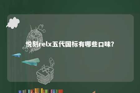 悦刻relx五代国标有哪些口味？ 
